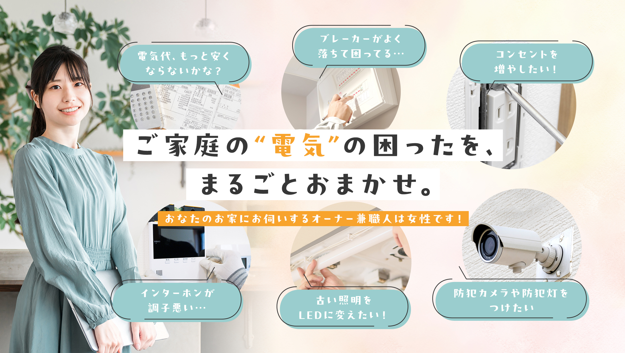 ご家庭の“電気”の困ったを、まるごとおまかせ。